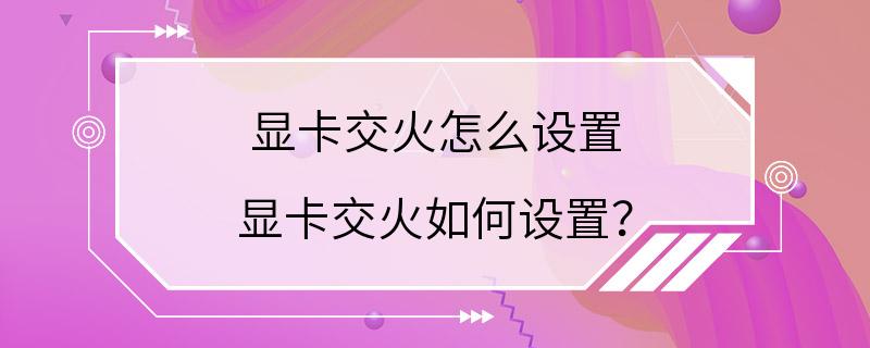 显卡交火怎么设置 显卡交火如何设置？