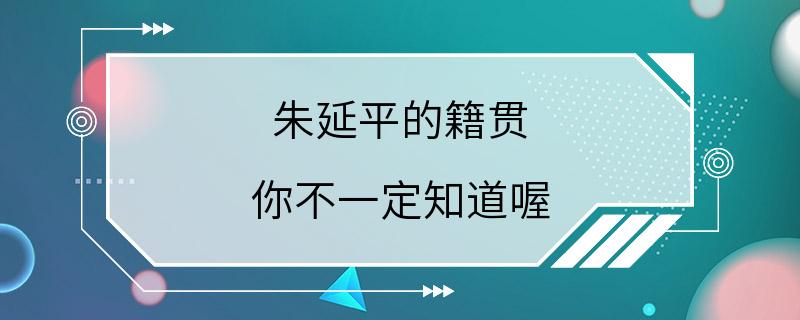 朱延平的籍贯 你不一定知道喔