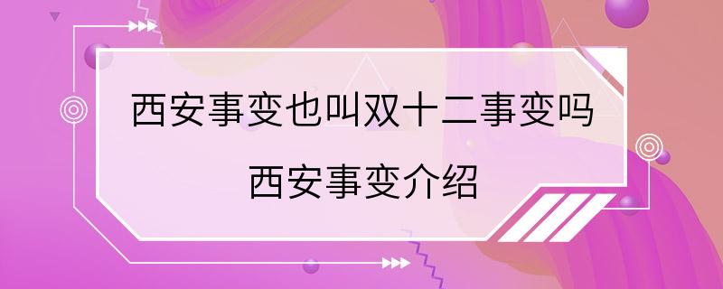 西安事变也叫双十二事变吗 西安事变介绍