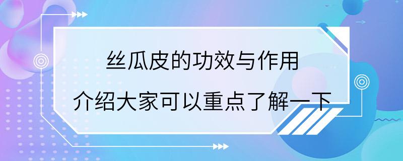 丝瓜皮的功效与作用 介绍大家可以重点了解一下