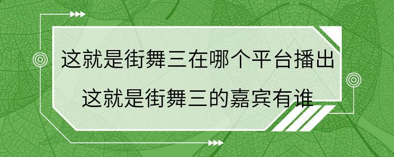 这就是街舞三在哪个平台播出 这就是街舞三的嘉宾有谁