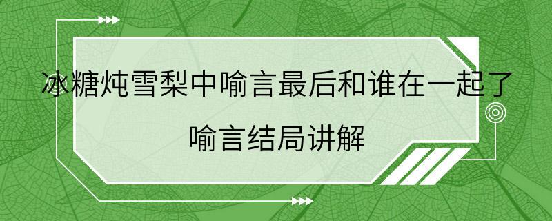 冰糖炖雪梨中喻言最后和谁在一起了 喻言结局讲解