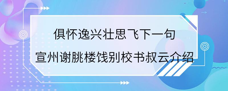 俱怀逸兴壮思飞下一句 宣州谢朓楼饯别校书叔云介绍