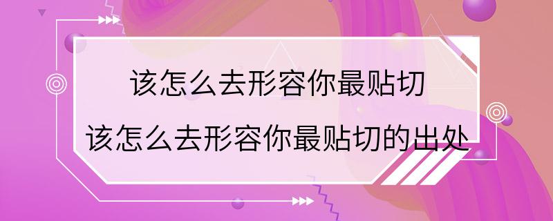 该怎么去形容你最贴切 该怎么去形容你最贴切的出处