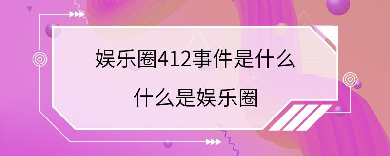 娱乐圈412事件是什么 什么是娱乐圈