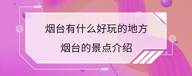 烟台有什么好玩的地方 烟台的景点介绍