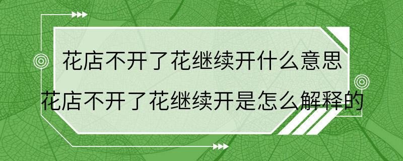 花店不开了花继续开什么意思 花店不开了花继续开是怎么解释的