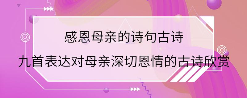 感恩母亲的诗句古诗 九首表达对母亲深切恩情的古诗欣赏