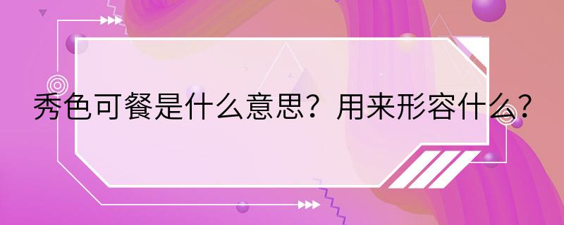 秀色可餐是什么意思？用来形容什么？