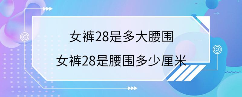 女裤28是多大腰围 女裤28是腰围多少厘米