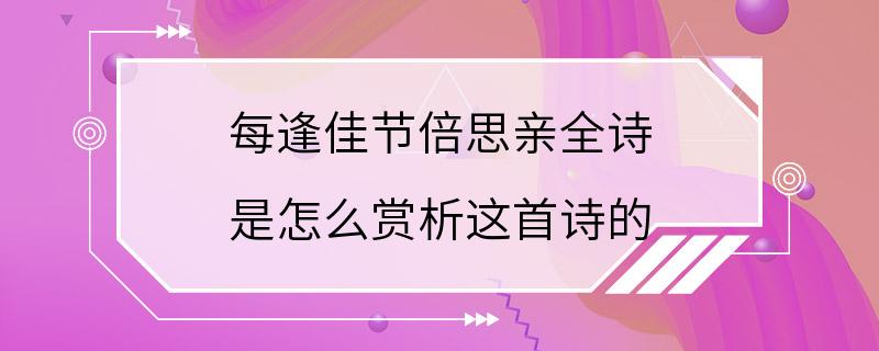 每逢佳节倍思亲全诗 是怎么赏析这首诗的