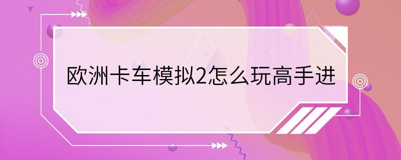 欧洲卡车模拟2怎么玩高手进