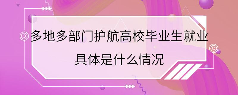 多地多部门护航高校毕业生就业 具体是什么情况