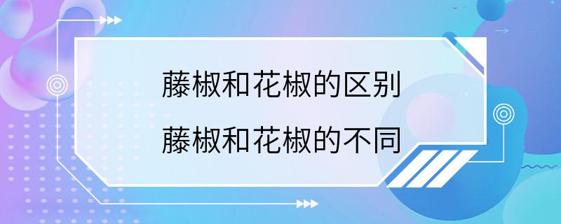 藤椒和花椒的区别 藤椒和花椒的不同