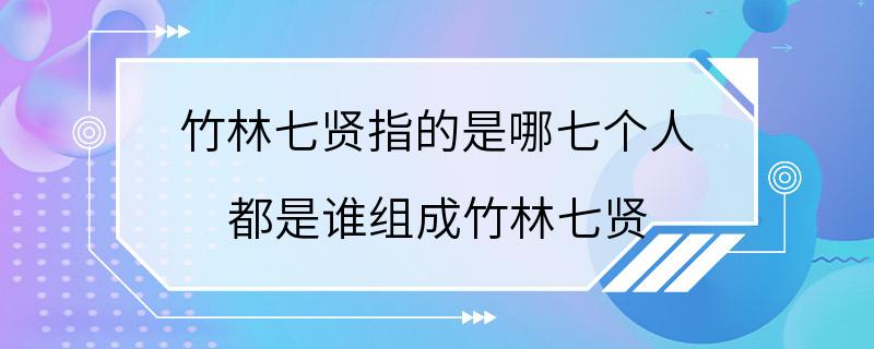 竹林七贤指的是哪七个人 都是谁组成竹林七贤