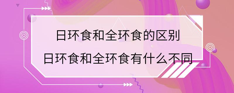 日环食和全环食的区别 日环食和全环食有什么不同