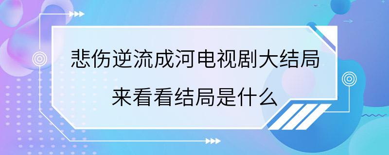 悲伤逆流成河电视剧大结局 来看看结局是什么