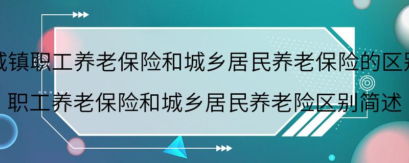 城镇职工养老保险和城乡居民养老保险的区别 职工养老保险和城乡居民养老险区别简述