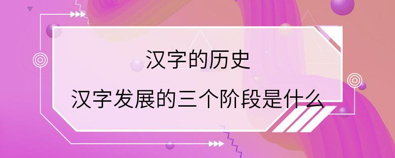 汉字的历史 汉字发展的三个阶段是什么