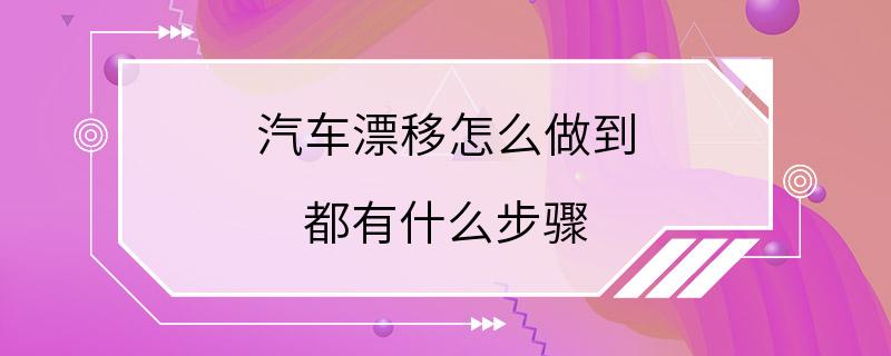 汽车漂移怎么做到 都有什么步骤