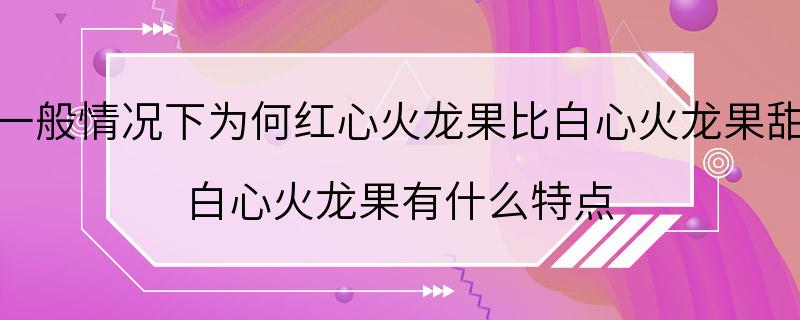 一般情况下为何红心火龙果比白心火龙果甜 白心火龙果有什么特点