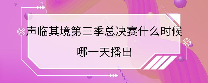 声临其境第三季总决赛什么时候 哪一天播出