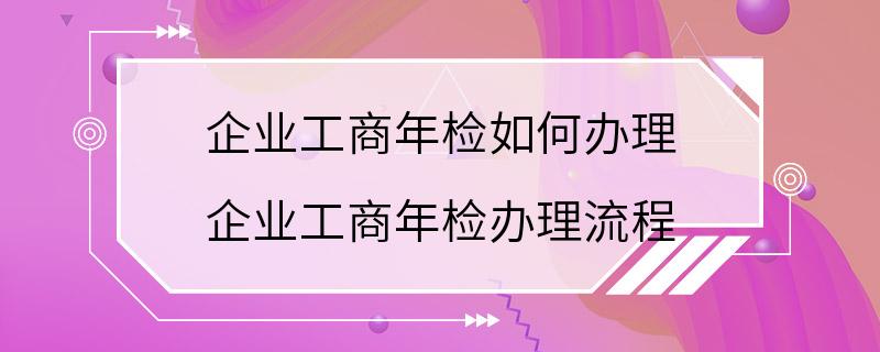 企业工商年检如何办理 企业工商年检办理流程