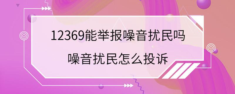 12369能举报噪音扰民吗 噪音扰民怎么投诉