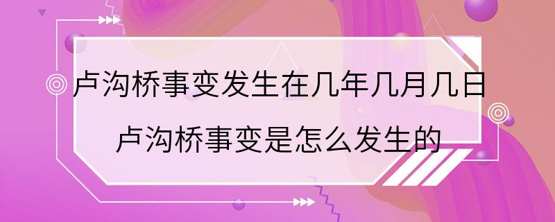 卢沟桥事变发生在几年几月几日 卢沟桥事变是怎么发生的