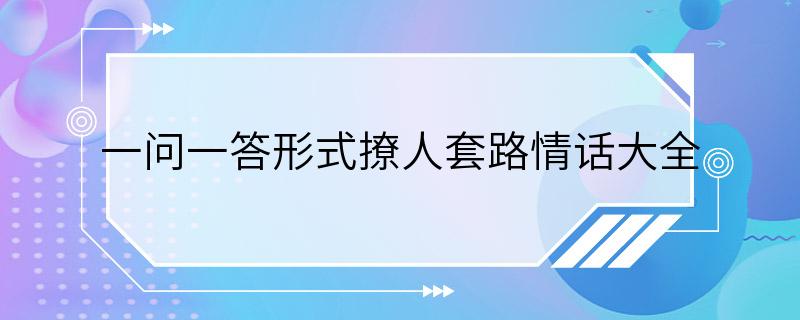 一问一答形式撩人套路情话大全