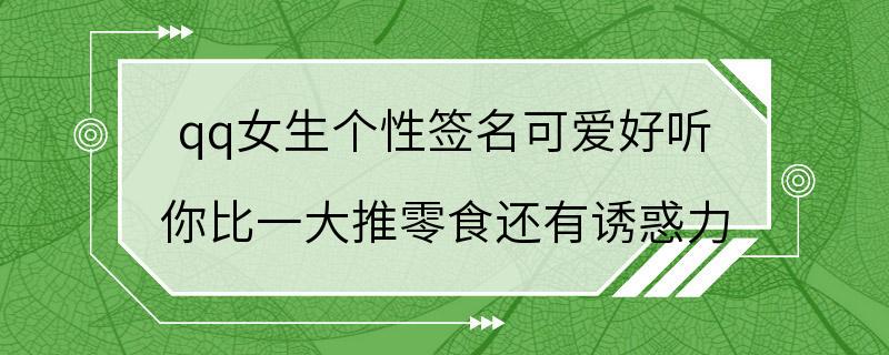 qq女生个性签名可爱好听 你比一大推零食还有诱惑力