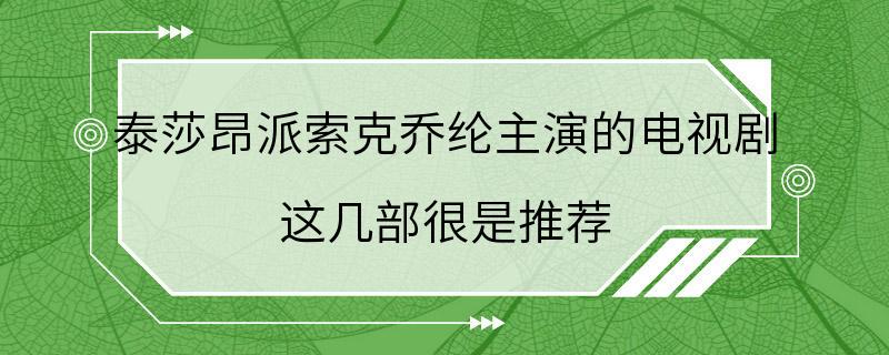 泰莎昂派索克乔纶主演的电视剧 这几部很是推荐