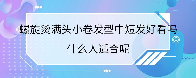 螺旋烫满头小卷发型中短发好看吗 什么人适合呢