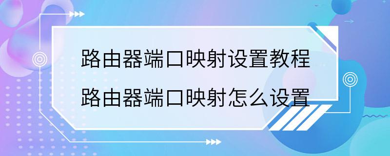 路由器端口映射设置教程 路由器端口映射怎么设置