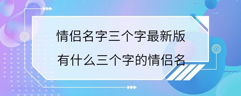 情侣名字三个字最新版 有什么三个字的情侣名