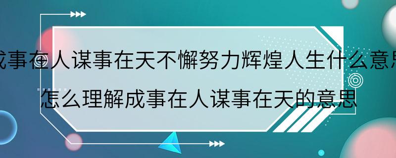 成事在人谋事在天不懈努力辉煌人生什么意思 怎么理解成事在人谋事在天的意思