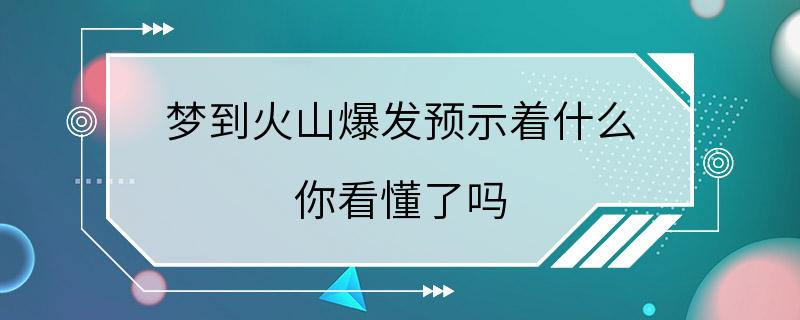 梦到火山爆发预示着什么 你看懂了吗