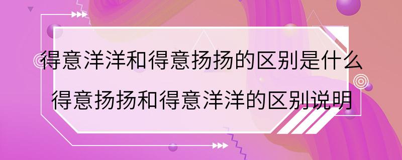 得意洋洋和得意扬扬的区别是什么 得意扬扬和得意洋洋的区别说明