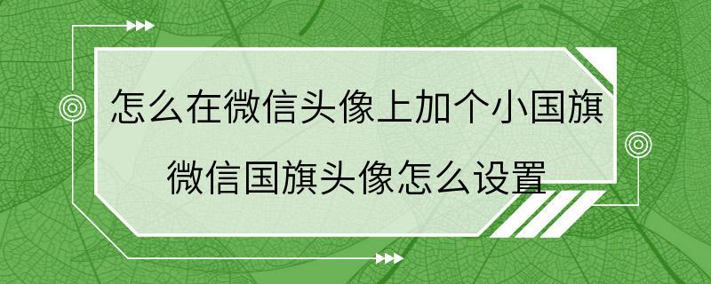 怎么在微信头像上加个小国旗 微信国旗头像怎么设置