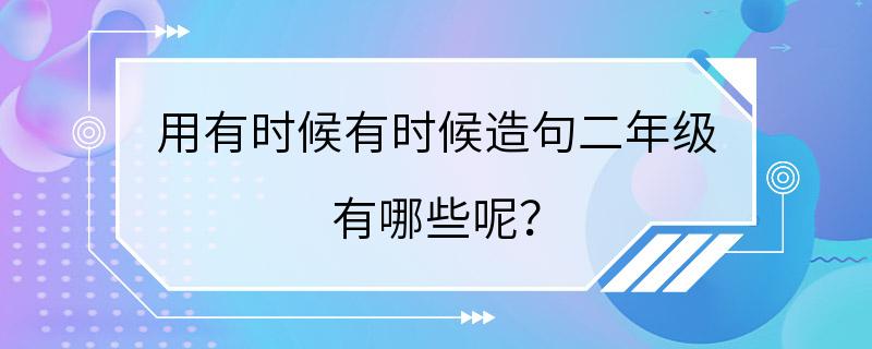 用有时候有时候造句二年级 有哪些呢？