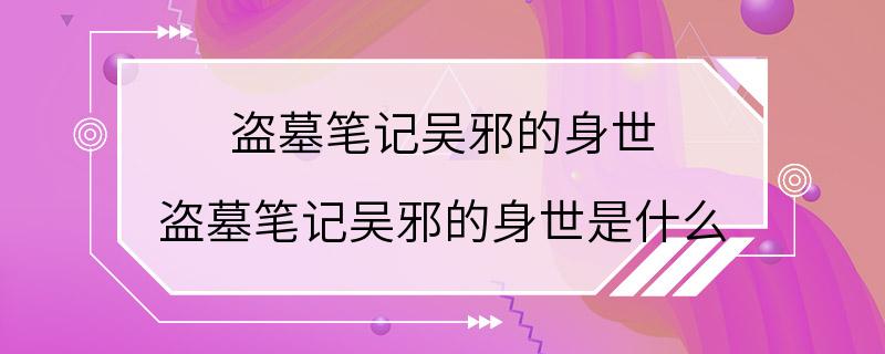 盗墓笔记吴邪的身世 盗墓笔记吴邪的身世是什么