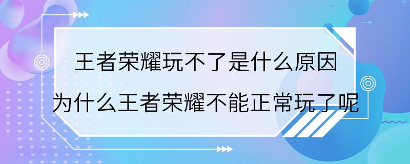 王者荣耀玩不了是什么原因 为什么王者荣耀不能正常玩了呢