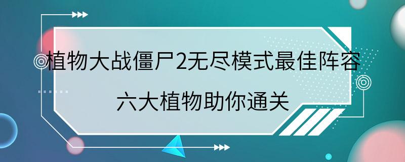 植物大战僵尸2无尽模式最佳阵容 六大植物助你通关