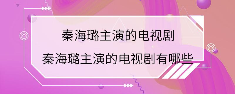 秦海璐主演的电视剧 秦海璐主演的电视剧有哪些