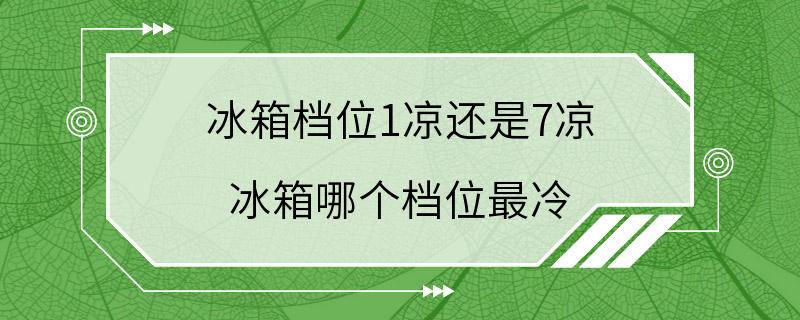 冰箱档位1凉还是7凉 冰箱哪个档位最冷