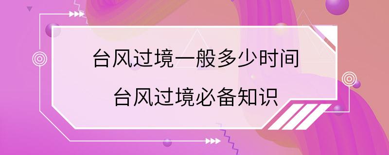 台风过境一般多少时间 台风过境必备知识