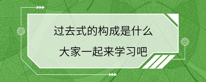 过去式的构成是什么 大家一起来学习吧