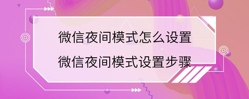 微信夜间模式怎么设置 微信夜间模式设置步骤