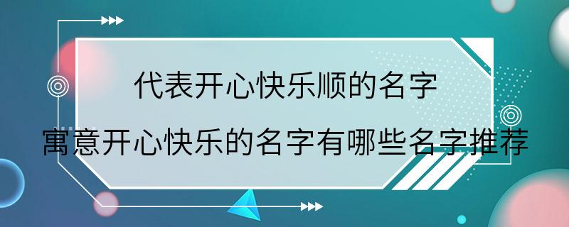 代表开心快乐顺的名字 寓意开心快乐的名字有哪些名字推荐