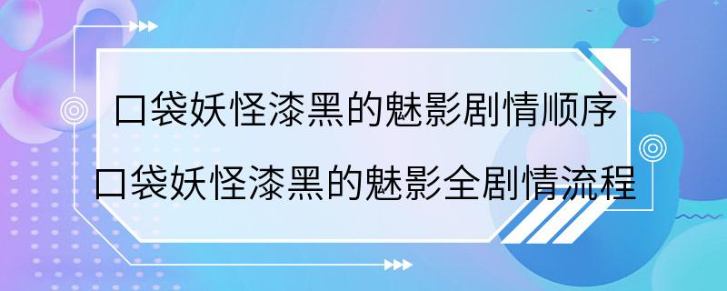 口袋妖怪漆黑的魅影剧情顺序 口袋妖怪漆黑的魅影全剧情流程